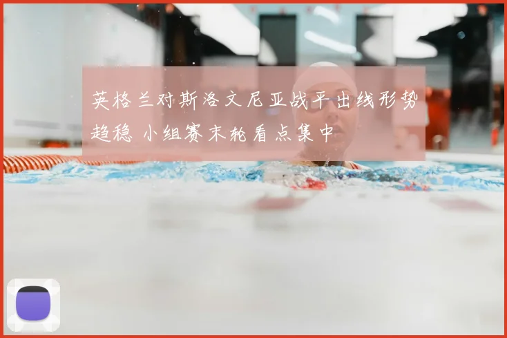 英格兰对斯洛文尼亚战平出线形势趋稳 小组赛末轮看点集中