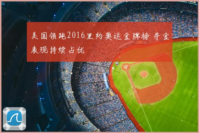 美国领跑2016里约奥运金牌榜 夺金表现持续占优