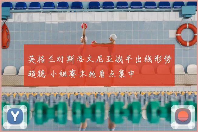英格兰对斯洛文尼亚战平出线形势趋稳 小组赛末轮看点集中