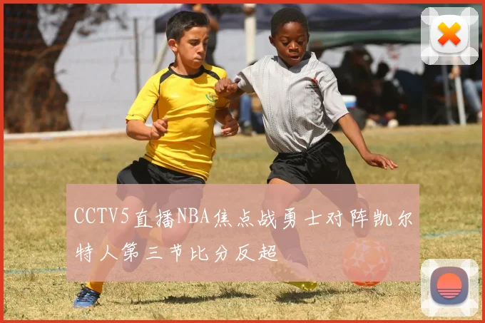 CCTV5直播NBA焦点战勇士对阵凯尔特人第三节比分反超