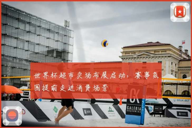 世界杯超市卖场布展启动，赛事氛围提前走进消费场景