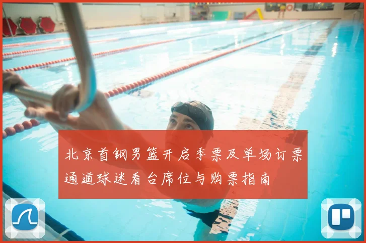 北京首钢男篮开启季票及单场订票通道球迷看台席位与购票指南