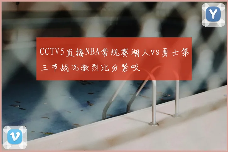 CCTV5直播NBA常规赛湖人vs勇士第三节战况激烈比分紧咬