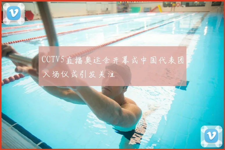 CCTV5直播奥运会开幕式中国代表团入场仪式引发关注