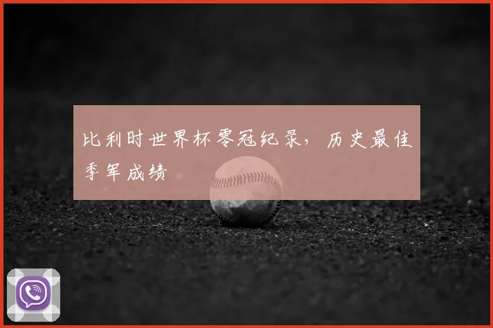 比利时世界杯零冠纪录，历史最佳季军成绩