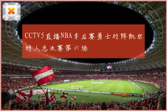 CCTV5直播NBA季后赛勇士对阵凯尔特人总决赛第六场