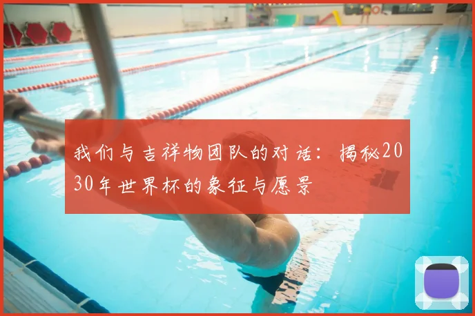 我们与吉祥物团队的对话:揭秘2030年世界杯的象征与愿景