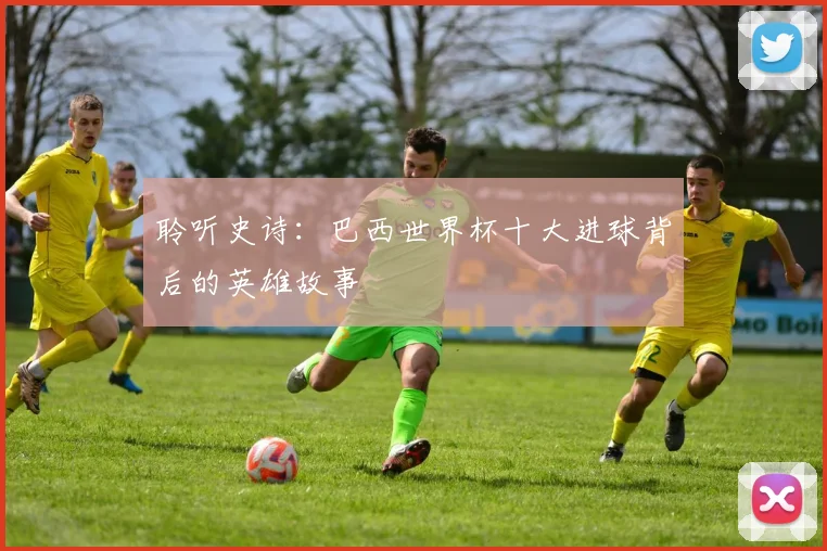 聆听史诗:巴西世界杯十大进球背后的英雄故事
