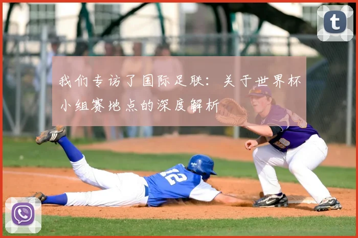 我们专访了国际足联:关于世界杯小组赛地点的深度解析