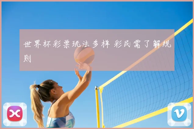 世界杯彩票玩法多样 彩民需了解规则