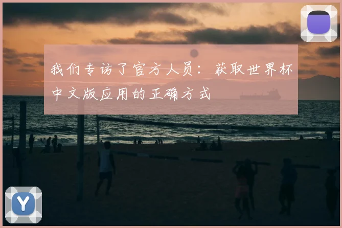 我们专访了官方人员：获取世界杯中文版应用的正确方式