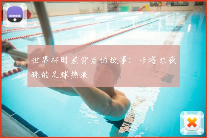 世界杯时差背后的故事:卡塔尔夜晚的足球热浪