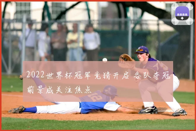 2022世界杯冠军竞猜开启 各队夺冠前景成关注焦点
