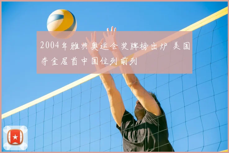 2004年雅典奥运会奖牌榜出炉 美国夺金居首中国位列前列