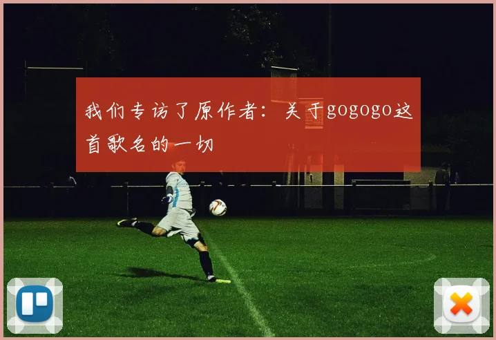 我们专访了原作者:关于gogogo这首歌名的一切