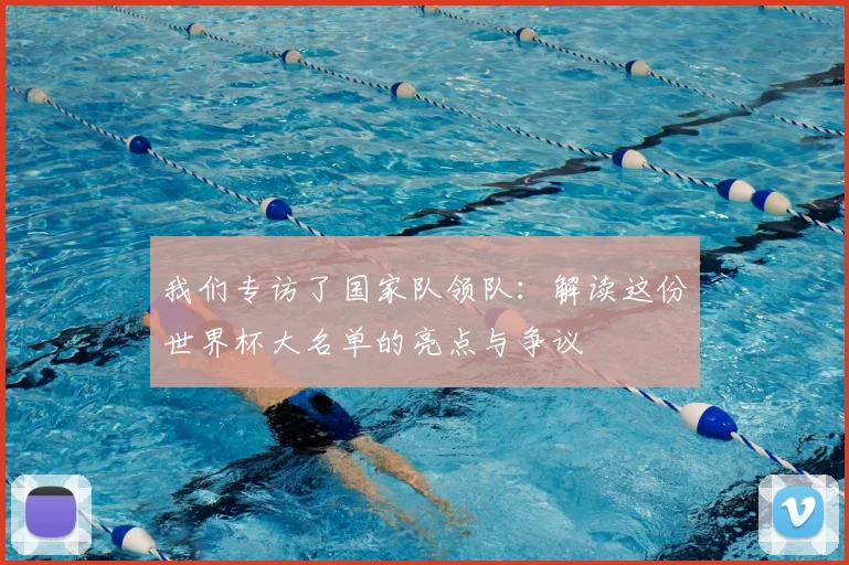 我们专访了国家队领队：解读这份世界杯大名单的亮点与争议