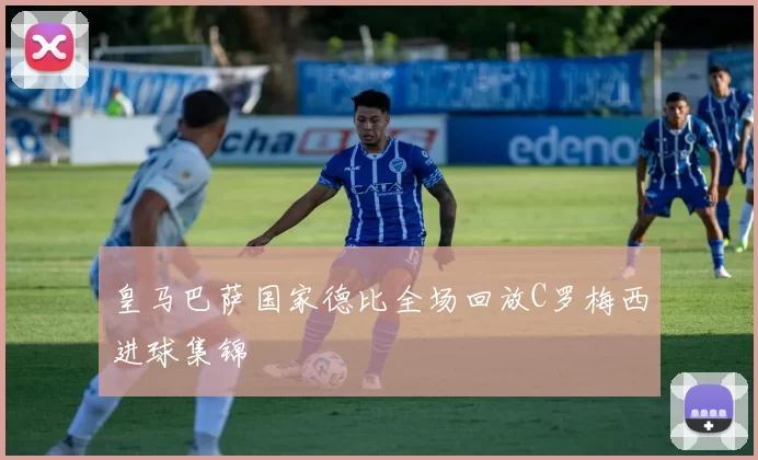 皇马巴萨国家德比全场回放C罗梅西进球集锦