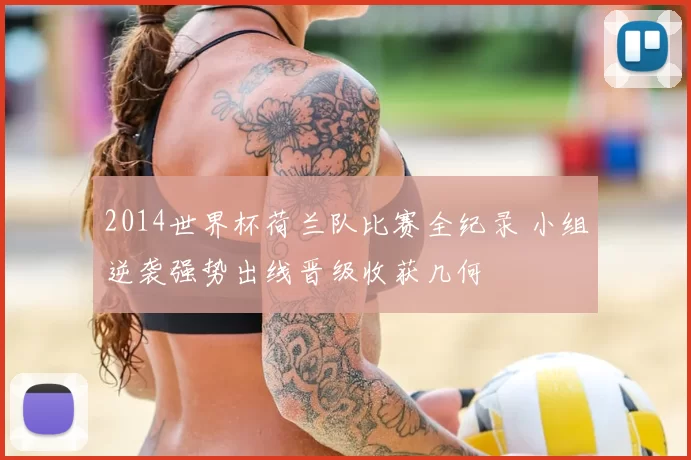 2014世界杯荷兰队比赛全纪录 小组逆袭强势出线晋级收获几何