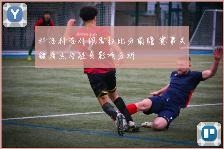 科洛科洛对佩雷拉比分前瞻 赛事关键看点与胜负影响分析
