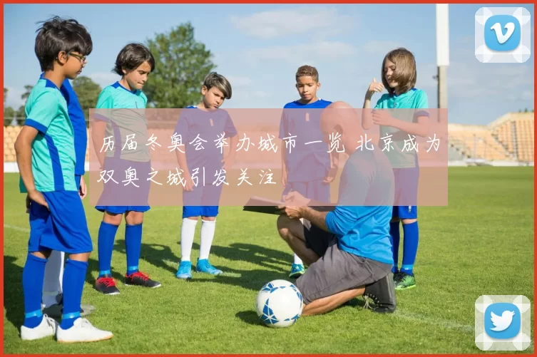 历届冬奥会举办城市一览 北京成为双奥之城引发关注