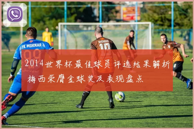 2014世界杯最佳球员评选结果解析 梅西荣膺金球奖及表现盘点
