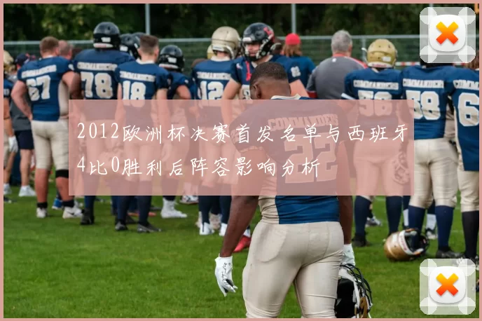 2012欧洲杯决赛首发名单与西班牙4比0胜利后阵容影响分析