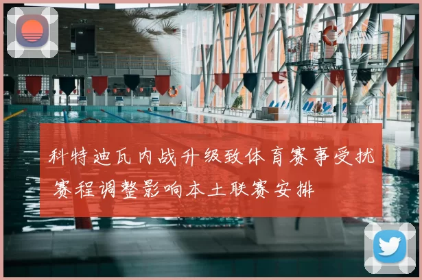 科特迪瓦内战升级致体育赛事受扰 赛程调整影响本土联赛安排