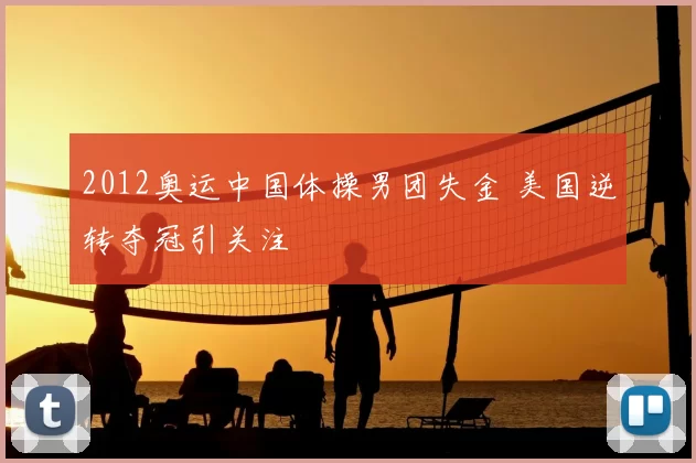 2012奥运中国体操男团失金 美国逆转夺冠引关注