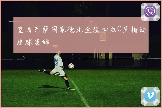 皇马巴萨国家德比全场回放C罗梅西进球集锦