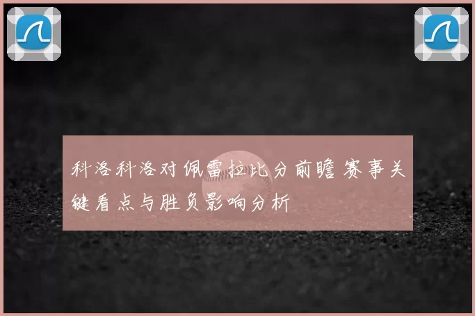 科洛科洛对佩雷拉比分前瞻 赛事关键看点与胜负影响分析