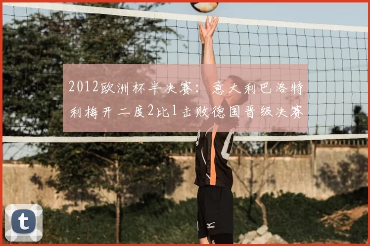 2012欧洲杯半决赛:意大利巴洛特利梅开二度2比1击败德国晋级决赛