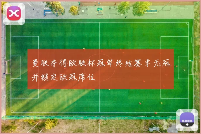 曼联夺得欧联杯冠军终结赛季无冠并锁定欧冠席位