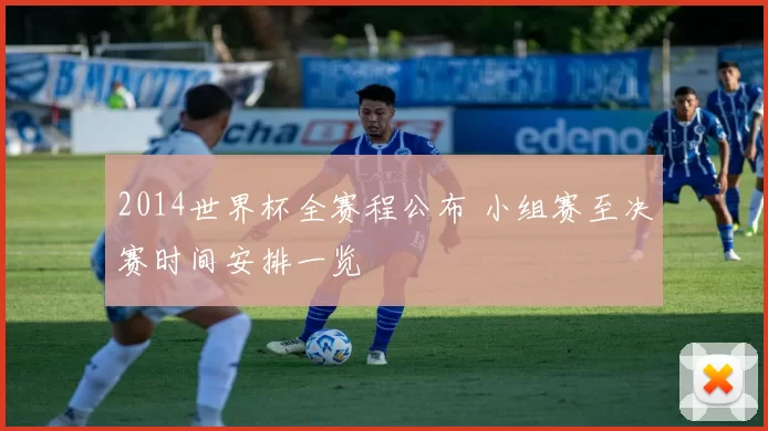 2014世界杯全赛程公布 小组赛至决赛时间安排一览