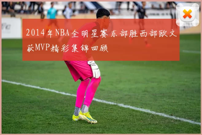 2014年NBA全明星赛东部胜西部欧文获MVP精彩集锦回顾