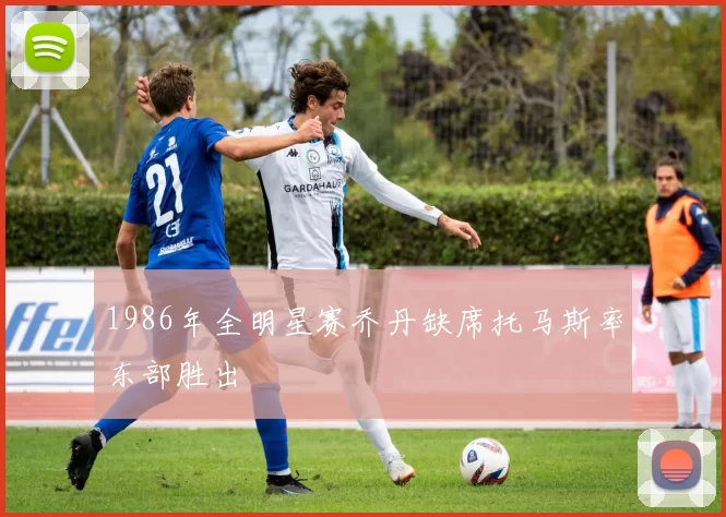 1986年全明星赛乔丹缺席托马斯率东部胜出