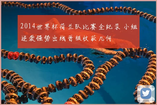 2014世界杯荷兰队比赛全纪录 小组逆袭强势出线晋级收获几何