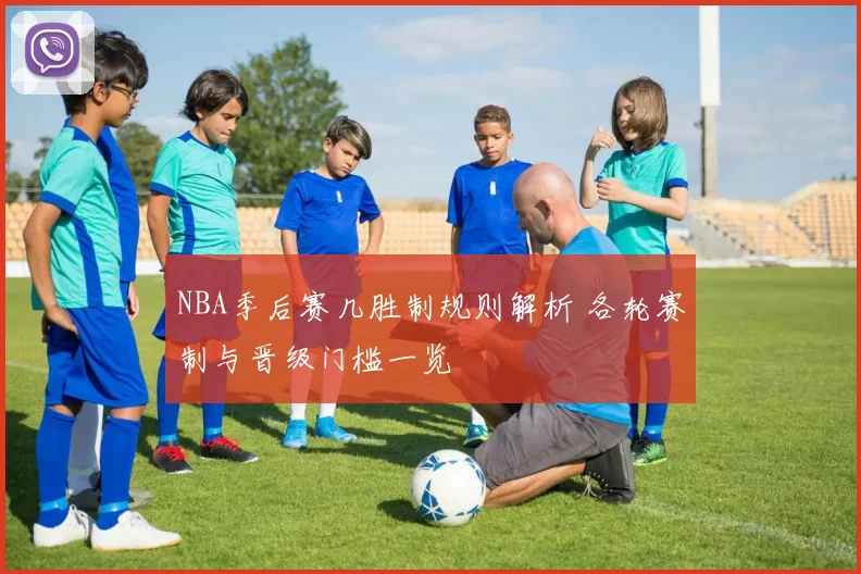 NBA季后赛几胜制规则解析 各轮赛制与晋级门槛一览