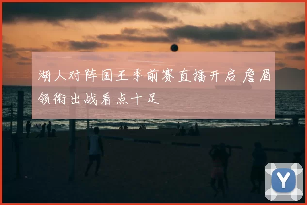 湖人对阵国王季前赛直播开启 詹眉领衔出战看点十足