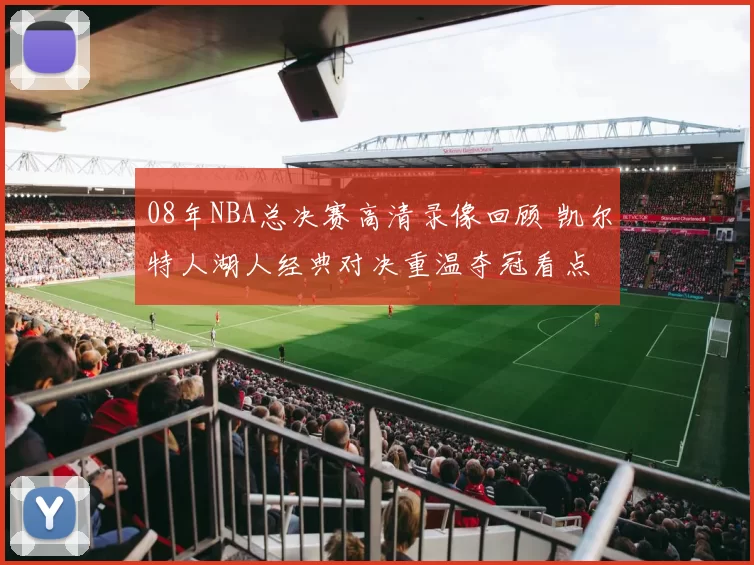 08年NBA总决赛高清录像回顾 凯尔特人湖人经典对决重温夺冠看点