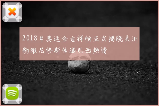 2018年奥运会吉祥物正式揭晓美洲豹维尼修斯传递巴西热情
