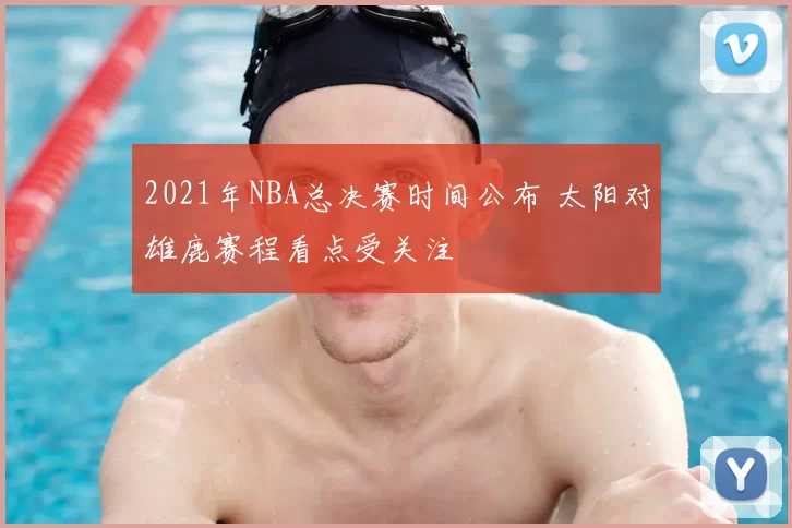 2021年NBA总决赛时间公布 太阳对雄鹿赛程看点受关注