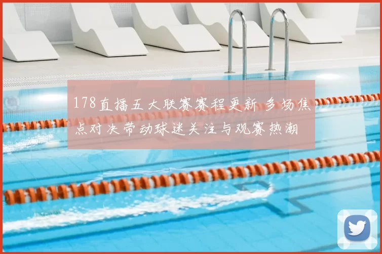 178直播五大联赛赛程更新 多场焦点对决带动球迷关注与观赛热潮