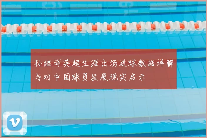 孙继海英超生涯出场进球数据详解与对中国球员发展现实启示