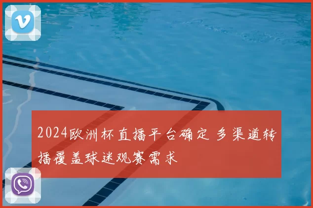 2024欧洲杯直播平台确定 多渠道转播覆盖球迷观赛需求
