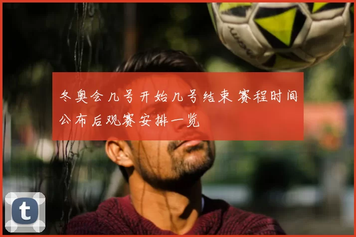 冬奥会几号开始几号结束 赛程时间公布后观赛安排一览