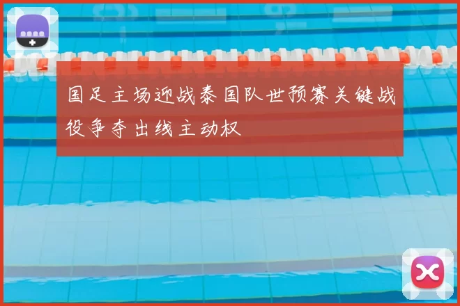 国足主场迎战泰国队世预赛关键战役争夺出线主动权