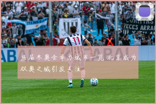 历届冬奥会举办城市一览 北京成为双奥之城引发关注