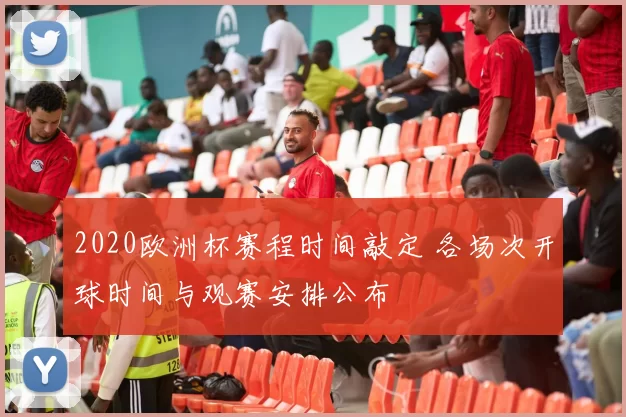 2020欧洲杯赛程时间敲定 各场次开球时间与观赛安排公布