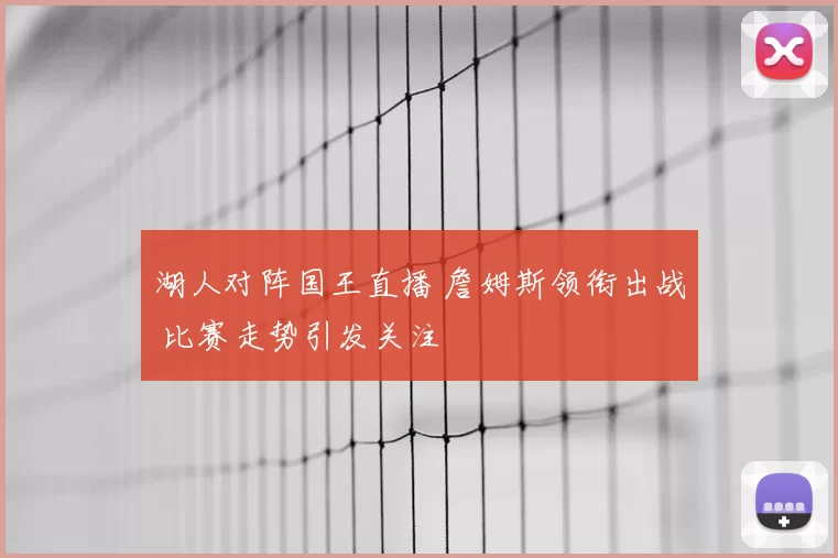 湖人对阵国王直播 詹姆斯领衔出战 比赛走势引发关注