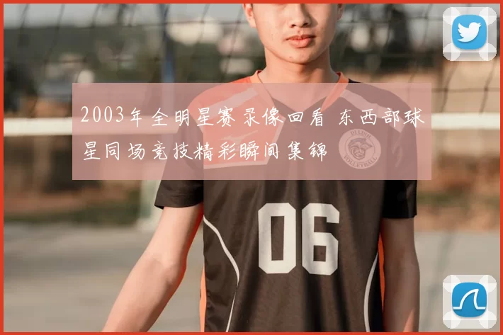 2003年全明星赛录像回看 东西部球星同场竞技精彩瞬间集锦